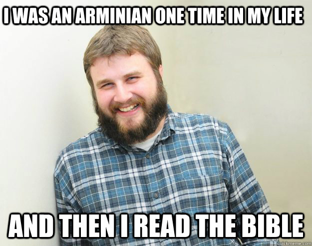 I was an arminian one time in my life and then I read the bible - I was an arminian one time in my life and then I read the bible  Happy Bearded Calvinist