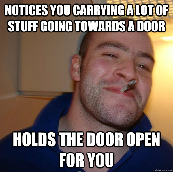 notices you carrying a lot of stuff going towards a door  holds the door open for you  - notices you carrying a lot of stuff going towards a door  holds the door open for you   Misc