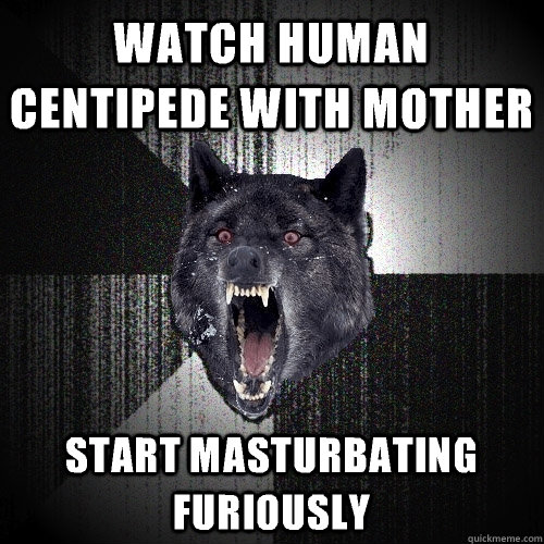 Watch human centipede with mother Start masturbating furiously  Insanity Wolf