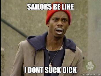 Sailors be like I dont suck dick  