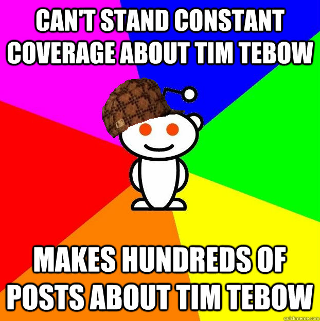 Can't stand constant coverage about Tim Tebow Makes hundreds of posts about Tim Tebow  Scumbag Redditor
