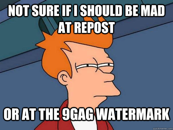 Not sure if I should be mad at repost Or at the 9gag watermark  Futurama Fry