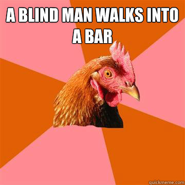 a blind man walks into a bar - a blind man walks into a bar  Anti-Joke Chicken