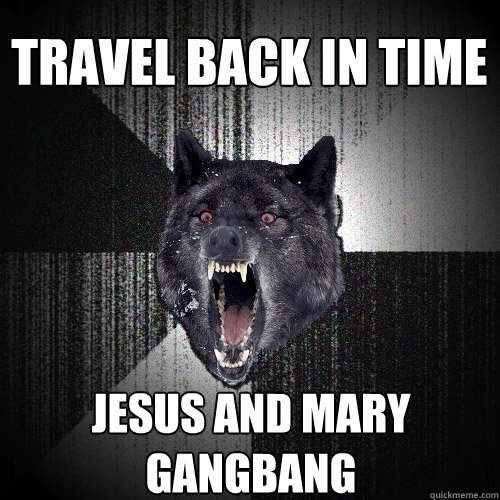 Travel back in time jesus and mary gangbang  Insanity Wolf