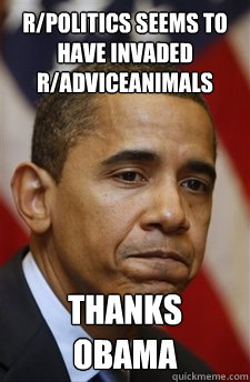 R/politics seems to have invaded r/adviceanimals Thanks Obama  Everything Is Barack Obamas Fault