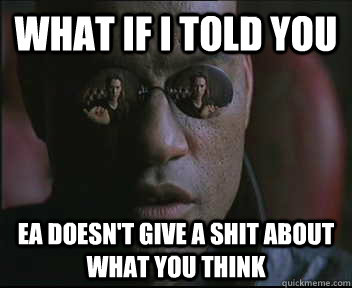 What if I told you EA doesn't give a shit about what you think  Morpheus SC