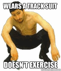 Wears a track suit Doesn't exercise   