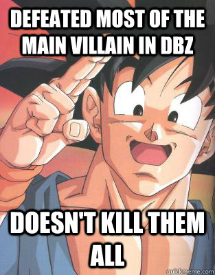 defeated most of the main villain in dbz  doesn't kill them all  