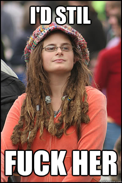 I'd stil  fuck her - I'd stil  fuck her  College Liberal