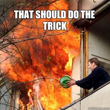 That should do the trick - That should do the trick  Fire Bucket Guy