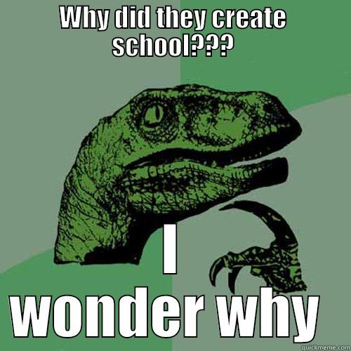 WHY DID THEY CREATE SCHOOL??? I WONDER WHY  Philosoraptor