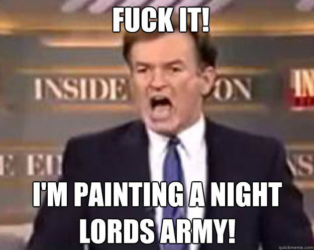 FUCK IT! I'm painting a night lords army!  fuck it bill
