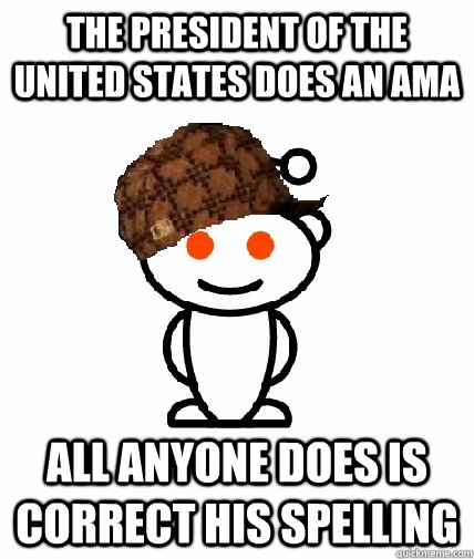 The President of the United States does an AMA All anyone does is correct his spelling  Scumbag Redditor