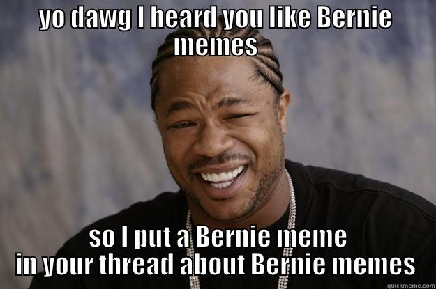 Bernie xzibit - YO DAWG I HEARD YOU LIKE BERNIE MEMES  SO I PUT A BERNIE MEME IN YOUR THREAD ABOUT BERNIE MEMES Xzibit meme