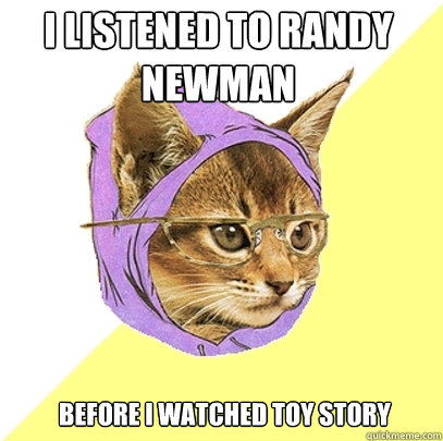 I listened to randy newman before i watched toy story  Hipster Kitty
