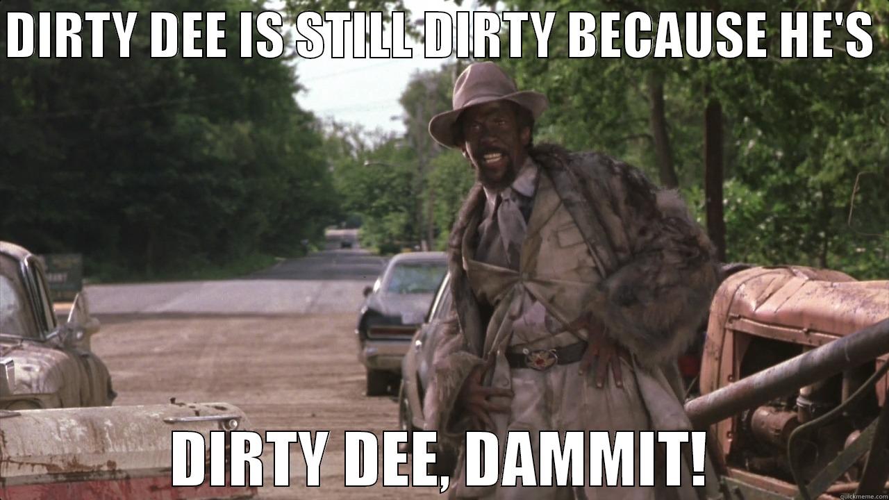 Dirty Dee - DIRTY DEE IS STILL DIRTY BECAUSE HE'S  DIRTY DEE, DAMMIT! Misc