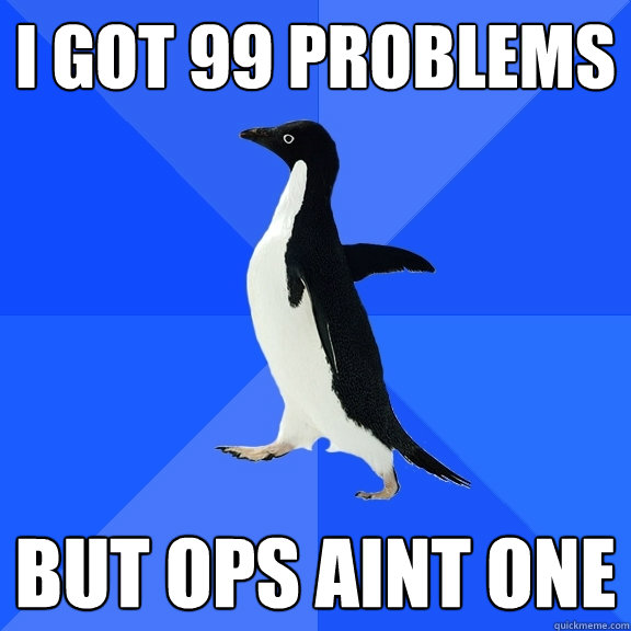 I GOT 99 PROBLEMS BUT OPS AINT ONE  Socially Awkward Penguin