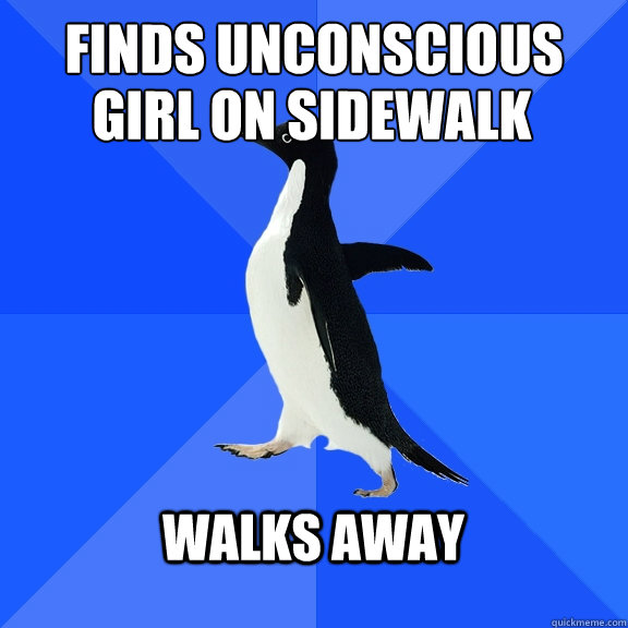 Finds unconscious girl on sidewalk Walks away   Socially Awkward Penguin