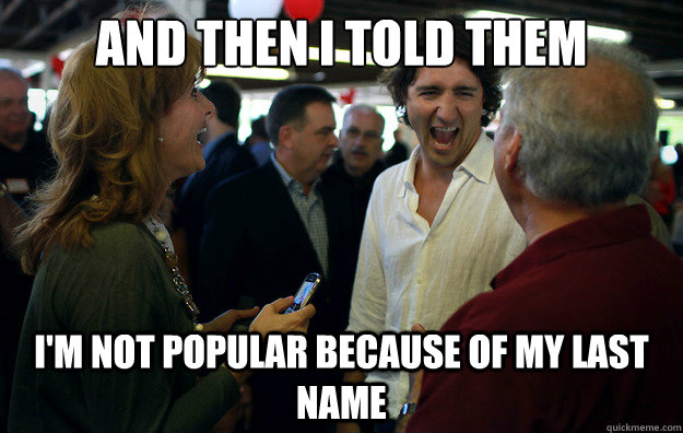 And then I told them I'm not popular because of my last name  Wannabe Trudeau