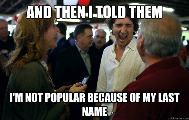 And then I told them I'm not popular because of my last name - And then I told them I'm not popular because of my last name  Wannabe Trudeau