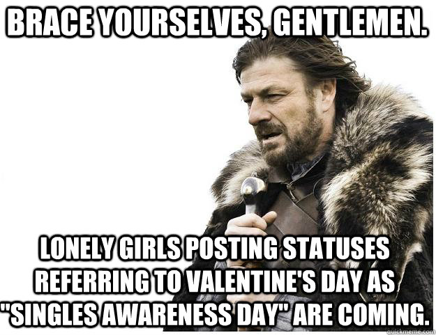 Brace yourselves, gentlemen. lonely girls posting statuses referring to valentine's day as 