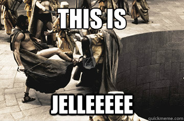This is  JELLEEEEE  THIS IS SPARTA