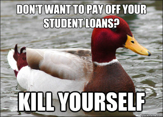 Don't want to pay off your student loans? Kill yourself  Malicious Advice Mallard