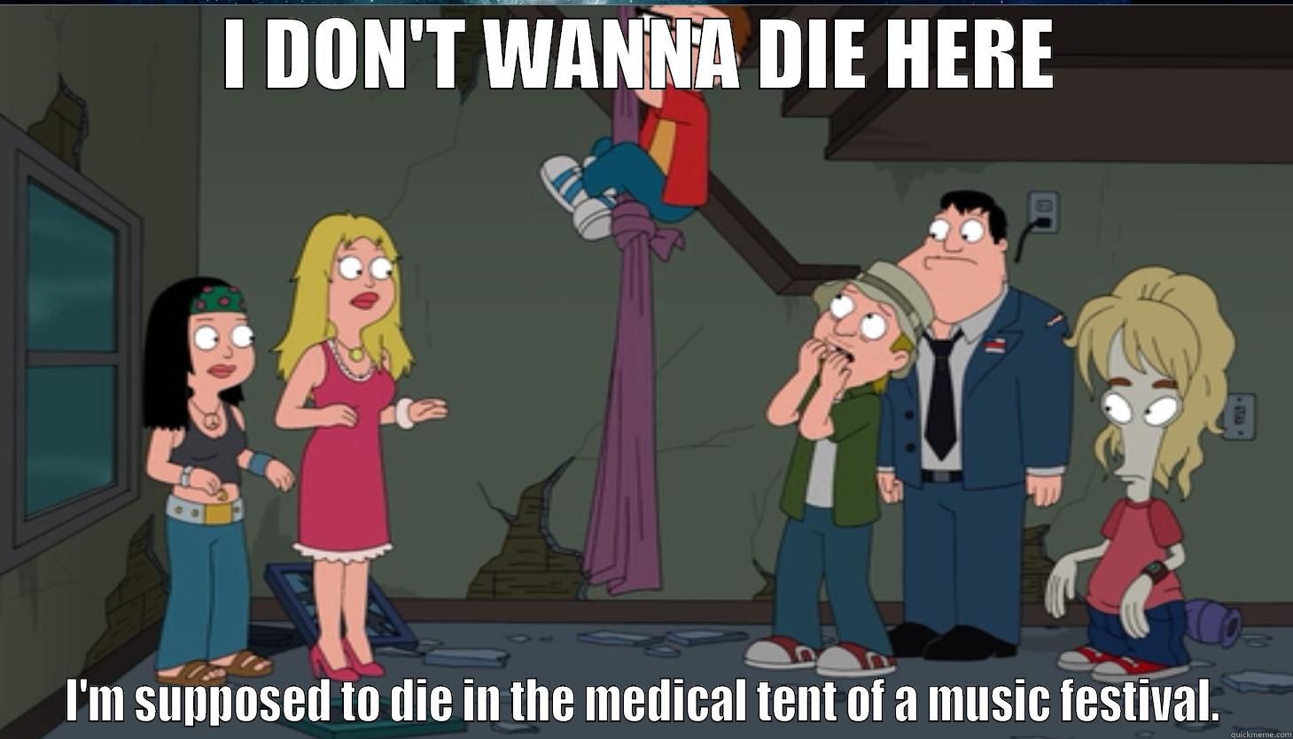 I DON'T WANNA DIE HERE I'M SUPPOSED TO DIE IN THE MEDICAL TENT OF A MUSIC FESTIVAL. Misc