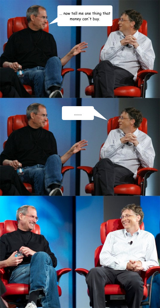 ... now tell me one thing that money can't buy. .......  Steve Jobs vs Bill Gates
