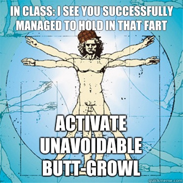 In class: I see you successfully managed to hold in that fart Activate unavoidable butt-growl - In class: I see you successfully managed to hold in that fart Activate unavoidable butt-growl  Scumbag body