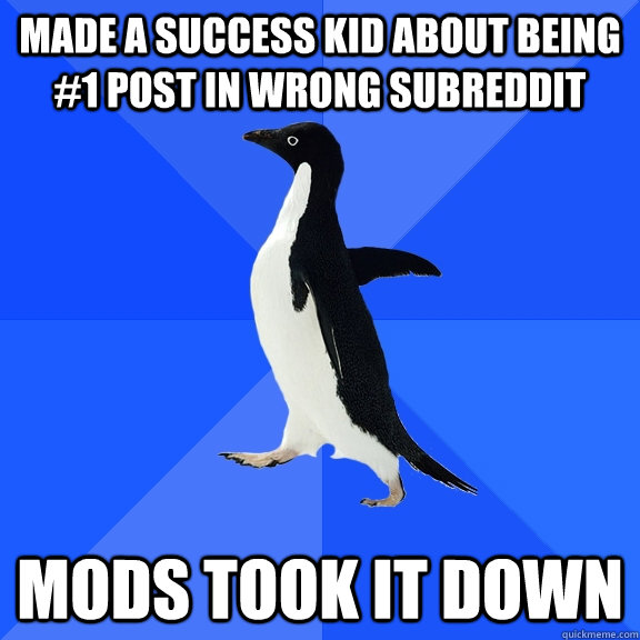 Made a success kid about being #1 post in wrong subreddit Mods took it down  Socially Awkward Penguin
