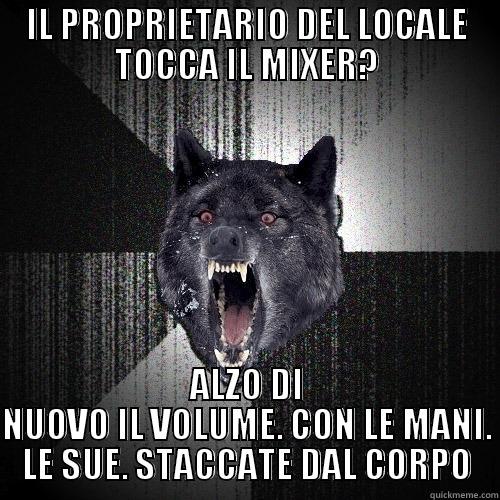 Proprietario del locale - IL PROPRIETARIO DEL LOCALE TOCCA IL MIXER? ALZO DI NUOVO IL VOLUME. CON LE MANI. LE SUE. STACCATE DAL CORPO Insanity Wolf