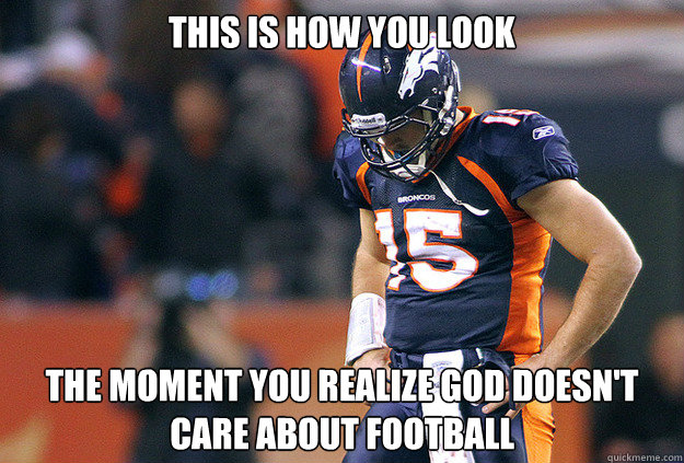 this is how you look the moment you realize god doesn't care about football - this is how you look the moment you realize god doesn't care about football  sad Tebow