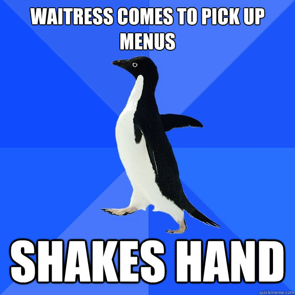 waitress comes to pick up menus shakes hand  Socially Awkward Penguin