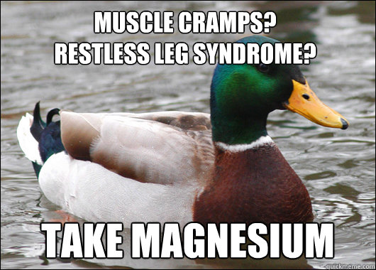 Muscle cramps?
Restless leg syndrome? take magnesium  Actual Advice Mallard