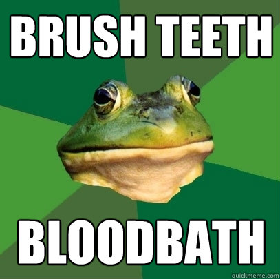 brush teeth bloodbath  Foul Bachelor Frog