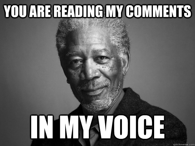 You are reading my comments in my voice - You are reading my comments in my voice  Morgan Freeman