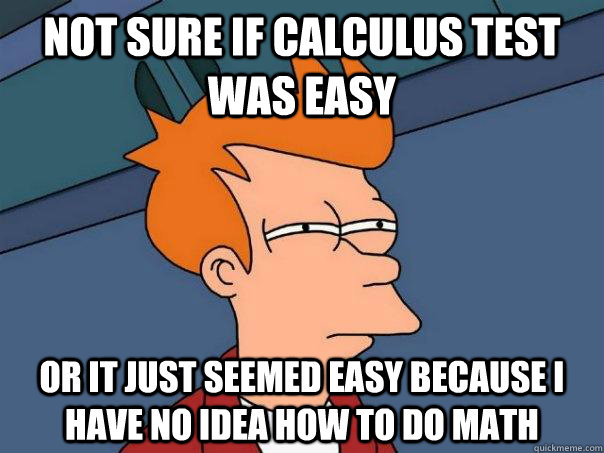 Not sure if calculus test was easy Or it just seemed easy because i have no idea how to do math - Not sure if calculus test was easy Or it just seemed easy because i have no idea how to do math  Futurama Fry