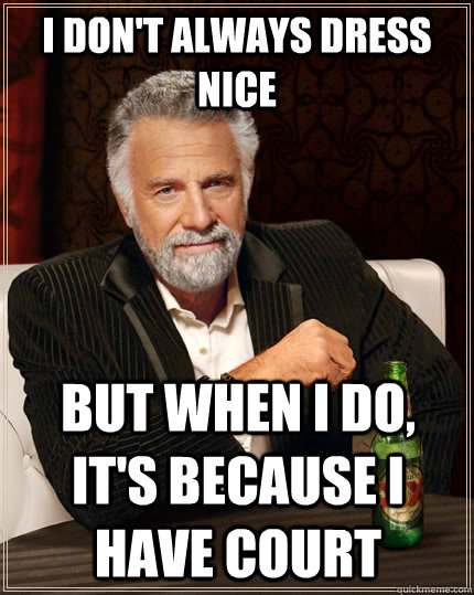 I don't always dress nice But when I do, it's because I have court  The Most Interesting Man In The World