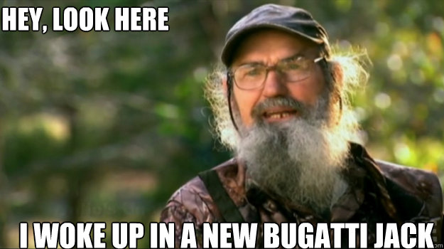 Hey, look here  I WOKE UP IN A NEW BUGATTI JACK   uncle Si