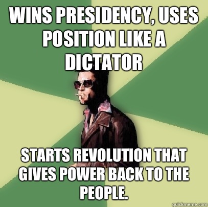 Wins presidency, uses Position like a dictator Starts revolution that gives power back to the people.  Helpful Tyler Durden
