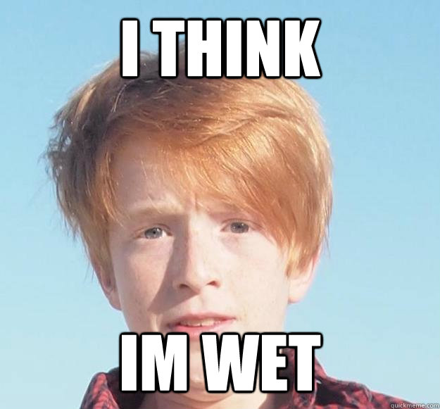 I think Im wet - I think Im wet  I think ginger