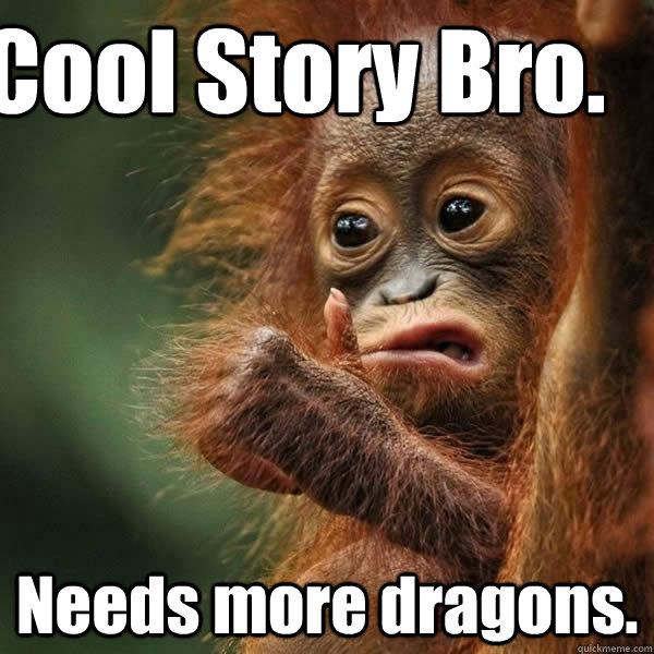 Cool Story Bro. Needs more dragons.  Cool story monkey