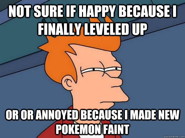 not sure if happy because i finally leveled up or or annoyed because i made new pokemon faint  Futurama Fry