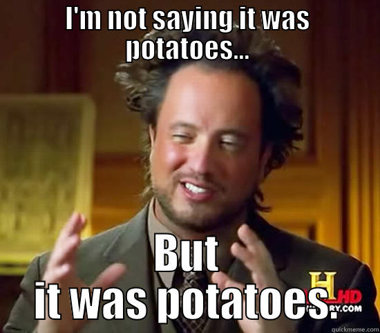 I'M NOT SAYING IT WAS POTATOES... BUT IT WAS POTATOES. Ancient Aliens