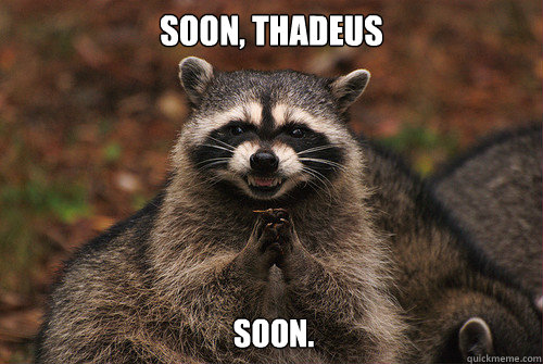 Soon, Thadeus Soon. - Soon, Thadeus Soon.  Insidious Racoon 2