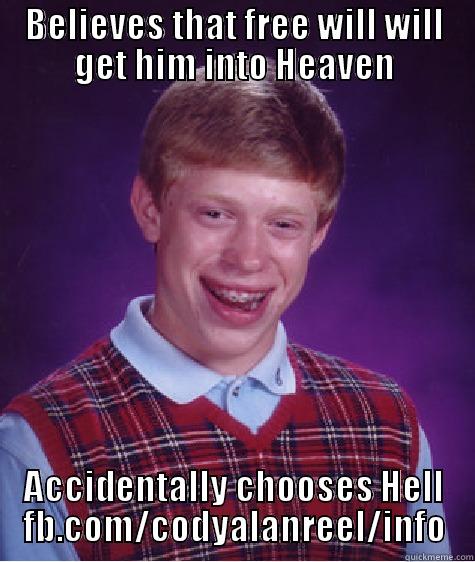 BELIEVES THAT FREE WILL WILL GET HIM INTO HEAVEN ACCIDENTALLY CHOOSES HELL FB.COM/CODYALANREEL/INFO Bad Luck Brian