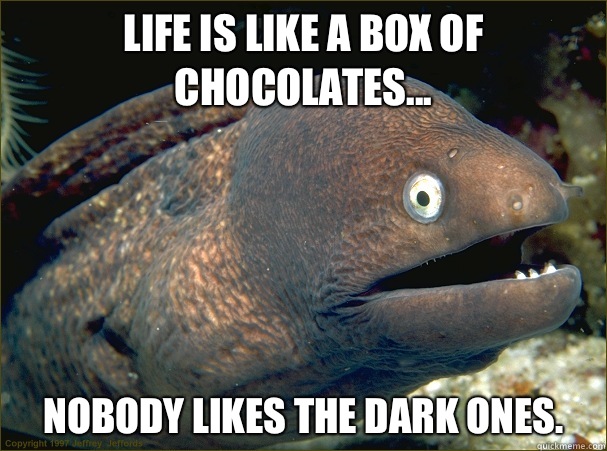 Life is like a box of chocolates... Nobody likes the dark ones.  - Life is like a box of chocolates... Nobody likes the dark ones.   Bad Joke Eel