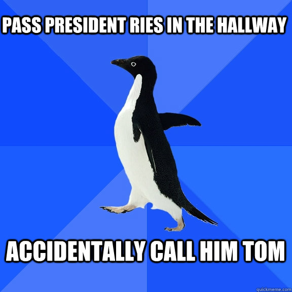 Pass president ries in the hallway  Accidentally Call him tom   Socially Awkward Penguin