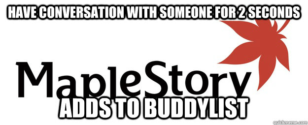 have conversation with someone for 2 seconds adds to buddylist  